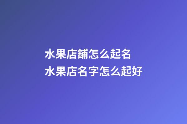 水果店鋪怎么起名 水果店名字怎么起好-第1張-店鋪起名-玄機派